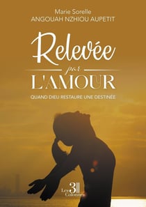 Relevée par l'amour : Quand Dieu restaure une destinée
