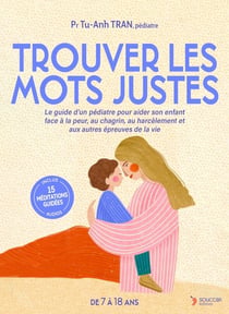 Trouver les mots justes : Le guide d'un pédiatre pour aider son enfant face à la peur, au chagrin, au harcèlement et aux autres épreuves de la vie