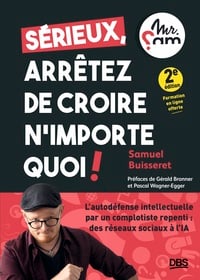 Sérieux, arrêtez de croire n'importe quoi ! : L'autodéfense intellectuelle par un complotiste repenti (Mr Sam) : des réseaux sociaux à l'IA
