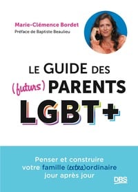 Le guide des (futurs) parents LGBT+ : Penser et construire votre famille (extra)ordinaire jour après jour