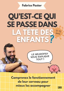 Qu'est-ce qui se passe dans la tête des enfants ? : Comprenez le fonctionnement de leur cerveau pour mieux les accompagner - 0-12 ans