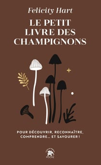 Le petit livre des champignons : Pour découvrir, reconnaître, comprendre... et savourer !