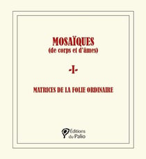 Mosaïques (de corps et d'âmes) - 1 - : Matrices de la folie ordinaire