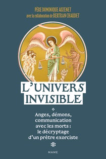 L'Univers invisible Anges, démons, communication avec les morts : un prêtre exorciste vous dit tout