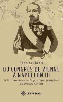 Du congrès de Vienne à Napoléon III et les retombées de la politique française au Proche-Orient