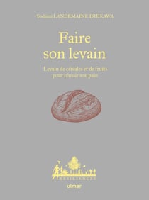 Faire son levain - Levain de céréales et de fruits pour réussir son pain