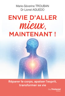 Envie d'aller mieux, maintenant ! Réparer le corps, apaiser l'esprit, transformer sa vie