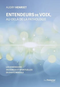 Entendeurs de voix, au-delà de la pathologie - Les dimensions invisibles et spirituelles en santé mentale