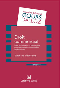 Droit commercial : Actes de commerce - Commerçants Fonds de commerce Concurrence - Consommation (15e édition)