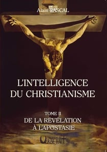 L'intelligence du christianisme Tome 2 : De la révélation à l'apostasie