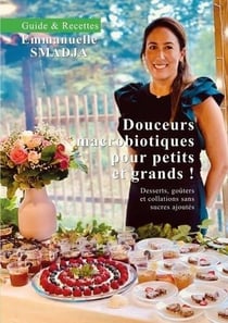 Douceurs macrobiotiques pour petits et grands ! Desserts, goûters et collations sans sucres ajoutés