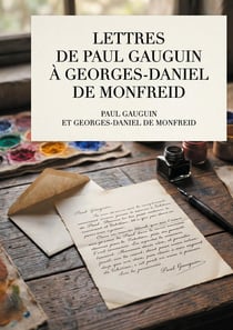 Lettres de Paul Gauguin à Georges-Daniel de Monfreid : La correspondance intégrale entre le peintre post-impressionniste et le peintre, sculpteur, graveur, céramiste et maître-verrier Georges-Daniel de Monfreid