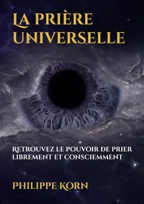 La prière universelle : Retrouvez le pouvoir de prier librement et consciemment