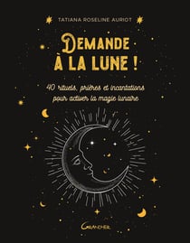 Demande à la lune ! 40 rituels, prières et incantations pour activer la magie lunaire