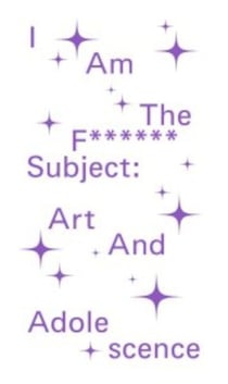 I Am The F****** Subject : Art And Adolescence