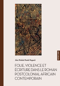 Folie, violence et écriture dans le roman postcolonial africain contemporain