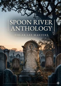Spoon River Anthology : by Edgar Lee Masters