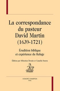 La correspondance du pasteur David Martin (1639-1721) : Erudition biblique et expérience du Refuge