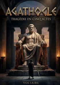 Agathocle - Tragédie en cinq actes : Une tragédie classique en cinq actes par Voltaire, explorant le pouvoir et la tyrannie à Syracuse