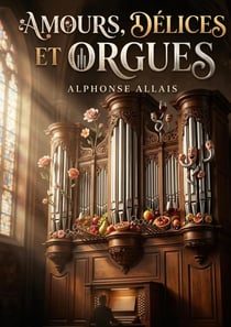 Amours, délices et orgues : Les histoires mordantes et les observations satiriques d'Alphonse Allais dans un recueil plein d'humour.