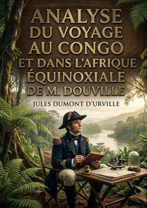 Analyse du Voyage au Congo et dans l'Afrique équinoxiale de M. Douville : Une analyse critique du récit de voyage de M. Douville au Congo et en Afrique équatoriale par Jules Dumont d'Urville