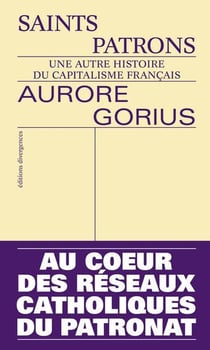 Saints patrons : Une autre histoire du capitalisme français. Au coeur des réseaux catholiques du patronat