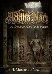 Addha-Nari - ou L'occultisme dans l'Inde antique : Une exploration de l'occultisme hindou antique révélant les mystères et les défis de sa compréhension à travers les âges