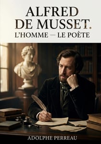 Alfred de Musset. L'homme - Le poète : Une étude littéraire sur Alfred de Musset par Adolphe Perreau, explorant la complexité de l'homme et du poète à travers son oeuvre.