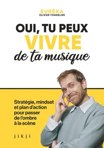 Oui, tu peux vivre de ta musique : Stratégie, mindset et plan d'action pour passer de l'ombre à la scène