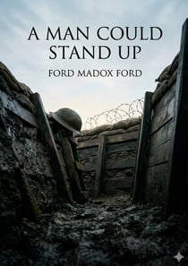 A Man Could Stand Up : by Ford Madox Ford