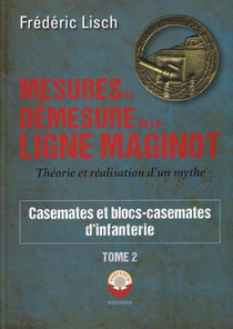 Mesures et Démesures de la ligne Maginot Tome 2 : Casemates et blocs-casemates d'infanterie