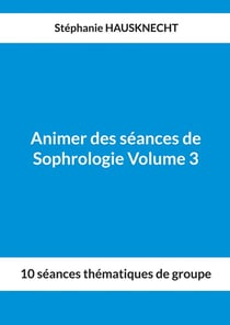 Animer des séances de Sophrologie Volume 3 : 10 séances thématiques de groupe