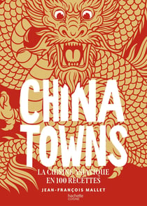 Chinatowns : La cuisine asiatique en 100 recettes