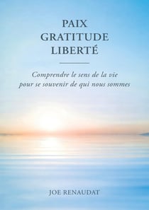 Paix - Gratitude - Liberté : Comprendre le sens de la vie pour se souvenir de qui nous sommes