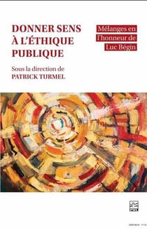 Donner sens à l'éthique publique : Mélanges en l'honneur de Luc Bégin