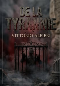 De la tyrannie : Une analyse incisive de la tyrannie par Vittorio Alfieri, explorant la peur et l'esclavage sous le joug des monarques absolus en Europe.