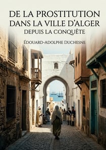 De la prostitution dans la ville d'Alger depuis la conquête : Une étude historique de la prostitution à Alger après la conquête française, offrant un aperçu des enjeux sociaux et sanitaires de l'époque.