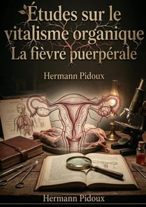 Études sur le vitalisme organique et la fièvre puerpérale : Une analyse du vitalisme organique et de la fièvre puerpérale offrant des perspectives cliniques et physiologiques.