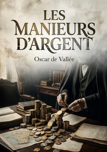 Les Manieurs d'argent : Une analyse historique et morale des dynamiques financières en France de 1720 à 1882, par Oscar de Vallée.