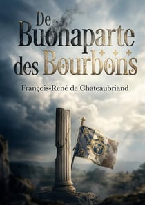 De Buonaparte et des Bourbons : Une analyse incisive de Chateaubriand sur Napoléon et les Bourbons, offrant un regard critique sur le pouvoir et la liberté en France.