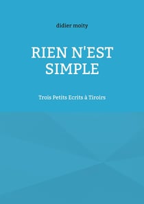 Rien n'est simple : Trois Petits Ecrits à Tiroirs