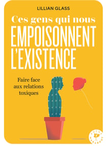Ces gens qui nous empoisonnent l'existence : Faire face aux relations toxiques