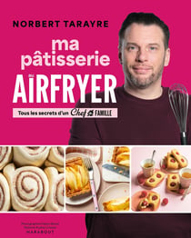 Ma pâtisserie au airfryer : Tous les secrets d'un Chef de famille