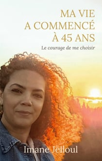 Ma vie a commencé à 45 ans : Le courage de me choisir