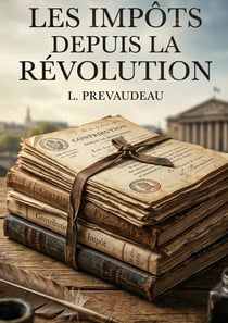 Les Impôts depuis la Révolution : Une analyse des impôts en France depuis la Révolution, explorant les principes fondateurs et les systèmes fiscaux mis en place par la Constituante.