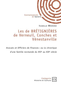 Les de BRÉTIGNIÈRES de Verneuil, Conches et Vénestanville : Avocats et Officiers de finances : ou la chronique d'une famille normande du XVIe au XIXe siècle