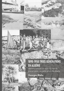 1898-1958 Trois générations en Algérie : Réminiscences et vicissitudes du grand-père, du père et du fils Blaha