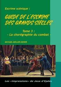 Guide de l'escrime des grands siècles : Tome 3 : La chorégraphie de combat