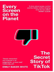 Every Screen on the Planet : The Secret Story of TikTok