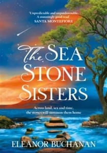 The Sea Stone Sisters : A spellbinding, atmospheric and sweeping epic family saga of love, loss and finding your way home